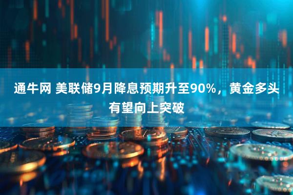通牛网 美联储9月降息预期升至90%，黄金多头有望向上突破