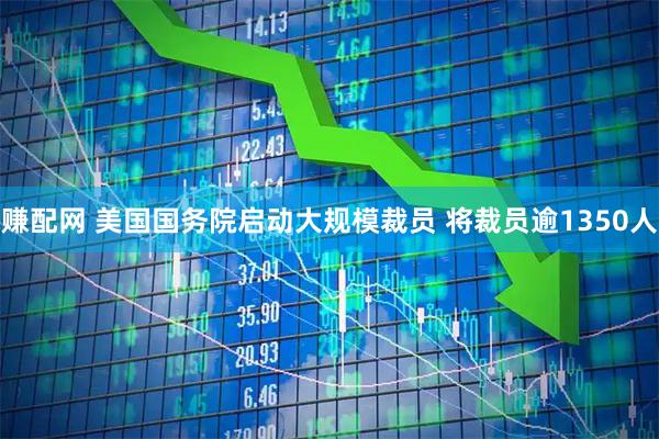 赚配网 美国国务院启动大规模裁员 将裁员逾1350人
