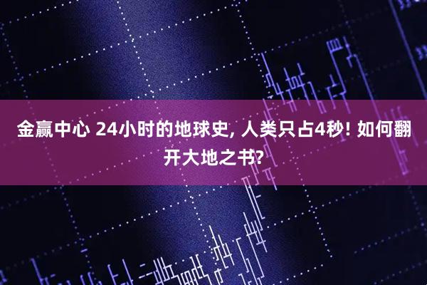 金赢中心 24小时的地球史, 人类只占4秒! 如何翻开大地之书?