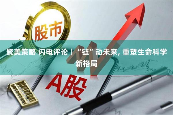 聚美策略 闪电评论丨“链”动未来, 重塑生命科学新格局