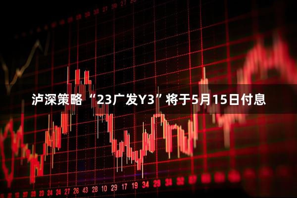 泸深策略 “23广发Y3”将于5月15日付息