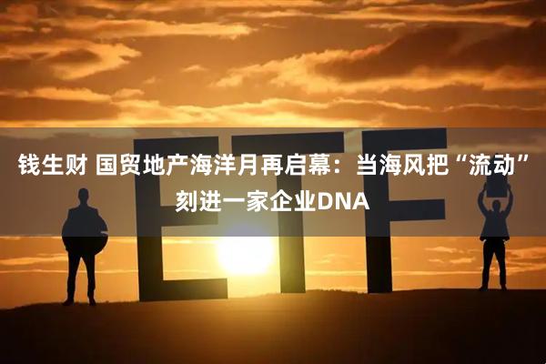 钱生财 国贸地产海洋月再启幕：当海风把“流动”刻进一家企业DNA