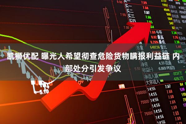 凯狮优配 曝光人希望彻查危险货物瞒报利益链 内部处分引发争议
