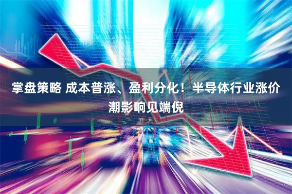掌盘策略 成本普涨、盈利分化！半导体行业涨价潮影响见端倪