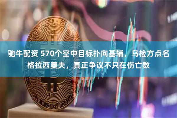驰牛配资 570个空中目标扑向基辅,乌检方点名格拉西莫夫,真正争议不只在伤亡数