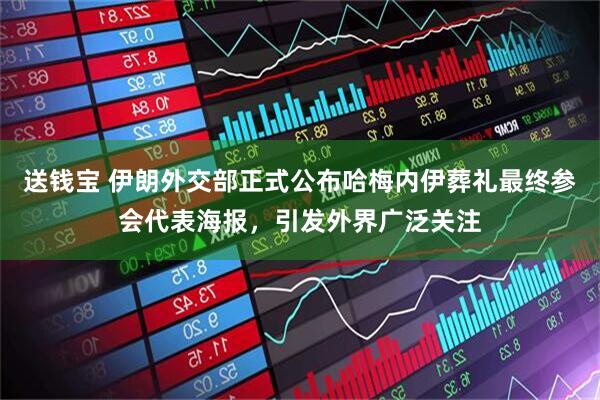 送钱宝 伊朗外交部正式公布哈梅内伊葬礼最终参会代表海报，引发外界广泛关注